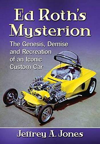 Ed Roth's Mysterion: The Genesis, Demise and Recreation of an Iconic Custom Car by Jeffrey A Jones