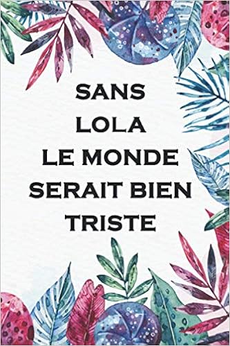 Sans Lola Le Monde Serait Bien Triste Journal Agenda Carnet De Notes Notebook Ligne Idee Cadeau 1 Pages 15 X 23 Cm Couverture Souple Finition Mate Amazon Co Uk Citations Prenoms Et Books