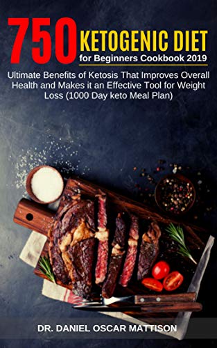 750 Ketogenic Diet for Beginners Cookbook 2019: Ultimate Benefits of Ketosis That Improves Overall H by Dr. Daniel Oscar Mattison