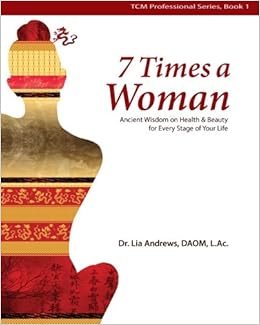 7 Times a Woman: Ancient Wisdom on Health and Beauty for Every Stage of Your Life, by Dr. Lia G Andrews 7 Times a Woman: Ancient Wisdom on Health and Beauty for Every Stage of Your Life, by Dr. Lia G Andrews