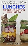 Mason Jar Lunches: Quick and Easy Recipes for Lunches on the Go, in a Jar (mason jar meals, mason jar recipes, meals in a jar, lunch in a jar, mason jar lunch, mason jar salad, quick and easy, bonus)