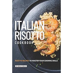 Italian Risotto Cookbook: 25 Risotto Recipes to Master Your Cooking Skills