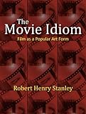 The Movie Idiom : Film as a Popular Art Form, Stanley, Robert Henry, 1577667158