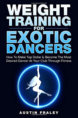 Weight Training For Exotic Dancers: How To Make Top Dollar & Become The Most Desired Dancer At Your Club Through Fitness Paperback – 8 Dec. 2017