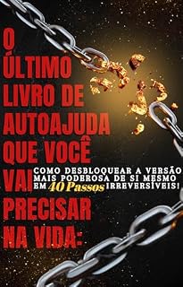 Livro O ÚLTIMO LIVRO DE AUTOAJUDA QUE VOCÊ VAI PRECISAR NA VIDA: : Como Desbloquear a Versão Mais Poderosa de Si Mesmo em 40 Passos Irreversíveis