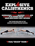 Explosive Calisthenics: Superhuman Power, Maximum Speed and Agility, Plus Combat-Ready Reflexes--Using Bodyweight-Only Methods