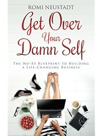 Get Over Your Damn Self: The No-BS Blueprint to Building a Life-Changing Business