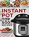 Instant Pot Top 500 Recipes: (Fast and Slow Cookbook, Slow Cooking, Meals, Chicken, Crock Pot, Instant Pot, Electric Pressure Cooker, Vegan, Paleo, Dinner, Breakfast, Lunch and Fast Snacks)