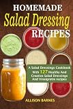 Homemade Salad Dressing Recipes: A Salad Dressings Cookbook With 127 Healthy And Creative Salad Dres