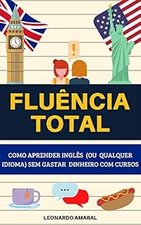 Livro Fluência Total: Como Aprender Inglês (ou Qualquer Idioma) Sem Gastar Dinheiro Com Cursos