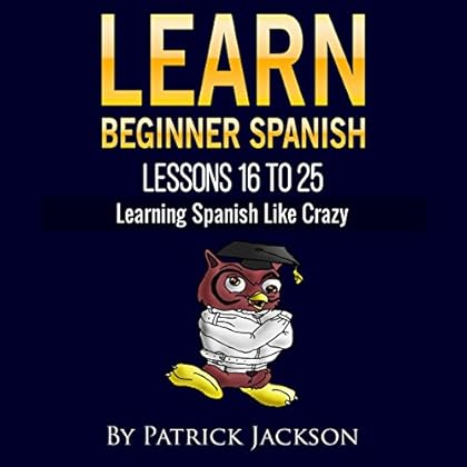 Learn Beginner Spanish - Lessons 16 to 25: From the Original or Classic Version of Learning Spanish like Crazy