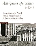 Antiquités Africaines - Tome 54 2018 l'Afrique du Nord de la Protohistoire a la Conquete Arabe - Vo by