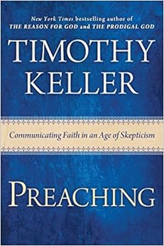 Preaching: Communicating Faith in an Age of Skepticism, by Timothy Keller