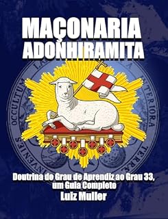 Livro MAÇONARIA ADONHIRAMITA: Doutrina do Grau de Aprendiz ao Grau 33, um Guia Completo