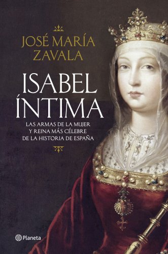 Isabel íntima: Las armas de la mujer y reina más célebre de la historia de España (Spanish Edition)