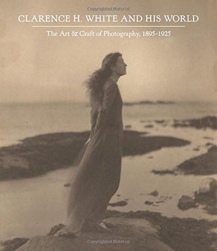 Clarence H. White and His World: The Art and Craft of Photography, 1895-1925 (Princeton University Art Museum Monograph Series)