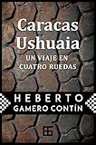 Caracas-Ushuaia, un viaje en cuatro ruedas (Spanish Edition) by Heberto Gamero Contín