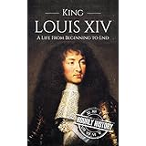 King Louis XIV: A Life From Beginning to End (Royalty Biography Book 6)