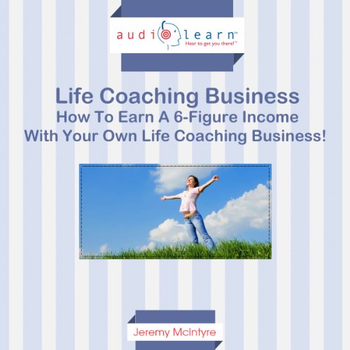 How to Earn a Six-Figure Income with Your Own Life Coaching Business!