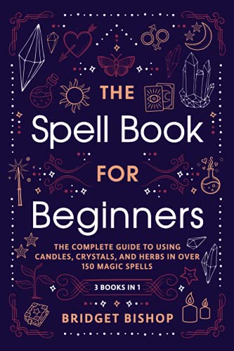 The Spell Book for Beginners: The Complete Guide to Using Candles, Crystals, and Herbs in over 150 Magic Spells