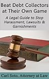 Beat Debt Collectors at Their Own Game: A Legal Guide to Stop Harassment, Lawsuits & Garnishments