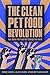 Clean Pet Food Revolution, The: How Better Pet Food Will Change the World by