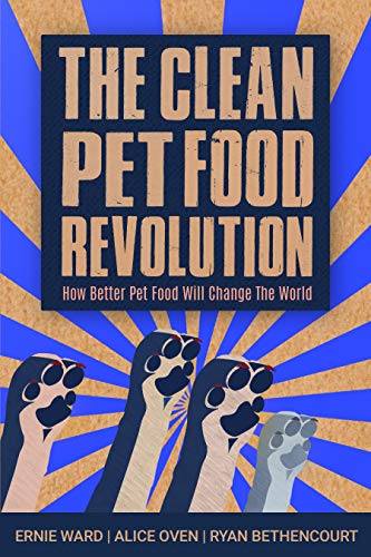 Clean Pet Food Revolution, The: How Better Pet Food Will Change the World by Ernie Ward, Alice Oven, Ryan Bethencourt