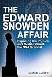 The Edward Snowden Affair: Exposing the Politics and Media Behind the NSA Scandal by 