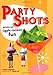Party Shots: Recipes for Jiggle-Iscious Fun by