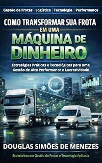 Livro Como Transformar Sua Frota em uma Máquina de Dinheiro: Estratégias Práticas e Tecnologia para Gestão de Alta Performance e Lucatividade