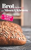 Brot backen mit Nüssen & Körnern - Die besten Rezepte für Anfänger und Fortgeschrittene: Das Rez by Aléna Ènn