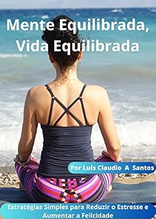Livro Mente Equilibrada, Vida Equilibrada: Estratégias Simples para Reduzir o Estresse e Aumentar a Felicidade