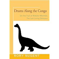 Drums Along the Congo: On the Trail of Mokele-Mbembe, the Last Living Dinosaur