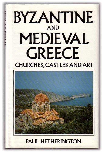 Byzantine and Medieval Greece: Churches, Castles and Art of the Mainland and the Peloponnese by Paul Hetherington