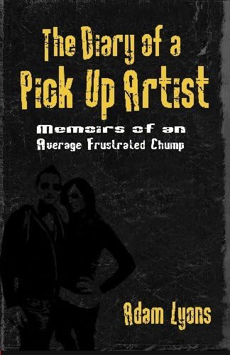 The Diary of a Pick Up Artist: Memoirs of an Average Frustrated Chump