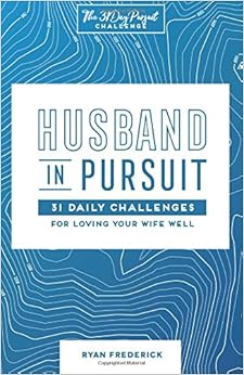Husband in Pursuit: 31 Daily Challenges for Loving Your Wife Well (The 31 Day Pursuit Challenge) (Volume 1), by Ryan Frederick Husband in Pursuit: 31 Daily Challenges for Loving Your Wife Well (The 31 Day Pursuit Challenge) (Volume 1), by Ryan Frederick
