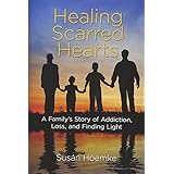 Healing Scarred Hearts: A Family's Story of Addiction, Loss, and Finding Light