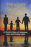 Healing Scarred Hearts: A Family's Story of Addiction, Loss, and Finding Light