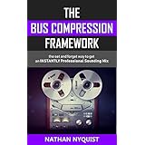 The Bus Compression Framework: The set and forget way to get an INSTANTLY professional sounding mix (Audio Engineering, Music Production, Sound Design &amp; Mixing Audio Series: Book 3)