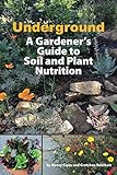Underground: A Gardener's Guide to Soil and Plant Nutrition by 