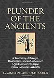 Plunder of the Ancients: A True Story of Betrayal, Redemption, and an Undercover Quest to Recover Sacred Native American Artifacts