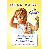 Dear Baby: I'm Sorry...: Apologies for Life's Little Parenting Fails
