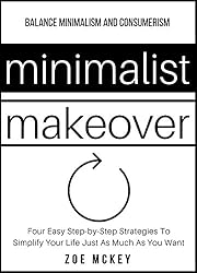 Minimalist Makeover: Four Easy, Step-by-Step Strategies To Simplify Your Life Just As Much As You Want - Balance Minimalism and Consumerism