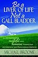 Be a Liver of Life Not a Gall Bladder: An Encouraging, Insightful and Humorous Perspective on Personal and Professional Growth