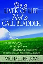 Be a Liver of Life Not a Gall Bladder: An Encouraging, Insightful and Humorous Perspective on Personal and Professional Growth