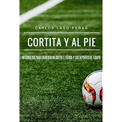 Cortita y al pie: 40 consejos para entrenar mejor en el fútbol y los deportes de equipo Cortita y al pie: 40 consejos para entrenar mejor en el fútbol y los deportes de equipo
