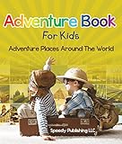 Adventure Book For Kids: Adventure Places Around The World by Speedy Publishing