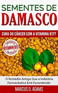 Livro Sementes de Damasco -  Cura do Câncer com a Vitamina B17?: O Remédio Antigo Que a Indústria Farmacêutica Está Escondendo