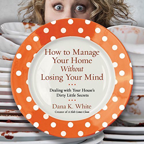 How to Manage Your Home Without Losing Your Mind: Dealing with Your House's Dirty Little Secrets Audiobook [Free Download by Trial] thumbnail