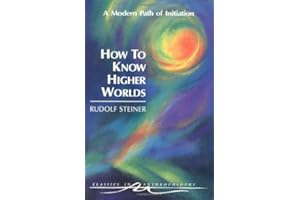 How to Know Higher Worlds: A Modern Path of Initiation (Classics in Anthroposophy)